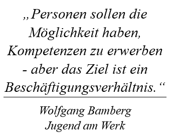 „Personen sollen die Möglichkeit haben, Kompetenzen zu erwerben - aber das Ziel ist ein Beschäftigungsverhältnis.“ Wolfgang Bamberg Jugend am Werk