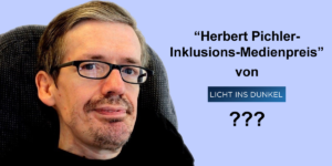 “Herbert Pichler- Inklusions-Medienpreis” von Licht ins Dunkel???