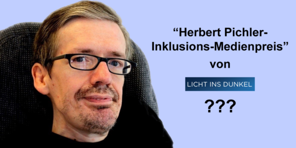 “Herbert Pichler- Inklusions-Medienpreis” von Licht ins Dunkel???